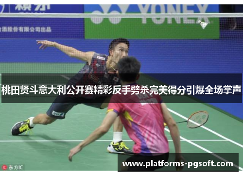 桃田贤斗意大利公开赛精彩反手劈杀完美得分引爆全场掌声