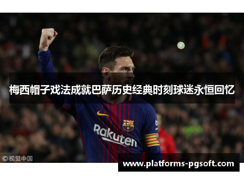 梅西帽子戏法成就巴萨历史经典时刻球迷永恒回忆 梅西帽子戏法成就巴萨历史经典时刻球迷永恒回忆