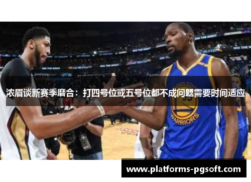 浓眉谈新赛季磨合:打四号位或五号位都不成问题需要时间适应 浓眉谈新赛季磨合:打四号位或五号位都不成问题需要时间适应