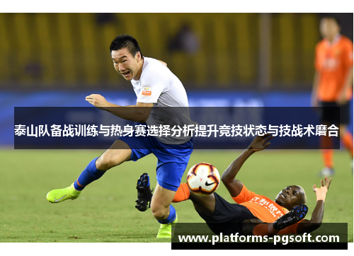 泰山队备战训练与热身赛选择分析提升竞技状态与技战术磨合 泰山队备战训练与热身赛选择分析提升竞技状态与技战术磨合