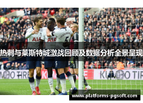 热刺与莱斯特城激战回顾及数据分析全景呈现