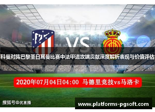科曼对阵巴黎圣日耳曼比赛中法甲进攻端贡献深度解析表现与价值评估